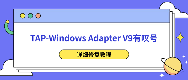 TAP-Windows Adapter V9有叹号怎么解决？详细修复教程