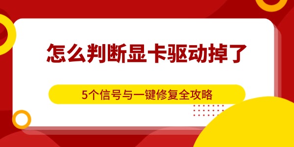 怎么判断显卡驱动掉了？5个信号与一键修复全攻略