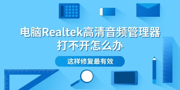 电脑Realtek高清音频管理器打不开怎么办 这样修复最有效