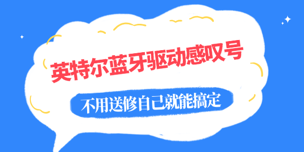 英特尔蓝牙驱动感叹号怎么解决 英特尔蓝牙驱动感叹号怎么解决