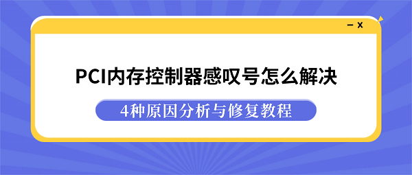 PCI内存控制器感叹号怎么解决？4种原因分析与修复教程