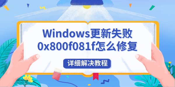 Windows更新失败0x800f081f怎么修复 详细解决教程 Windows更新失败0x800f081f怎么修复 详细解决教程