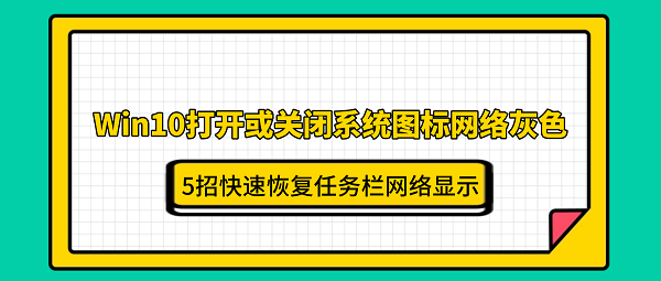 Win10打开或关闭系统图标网络灰色？5招快速恢复任务栏网络显示
