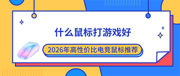 什么鼠标打游戏好?2026年高性价比电竞鼠标推荐 什么鼠标打游戏好?2026年高性价比电竞鼠标推荐