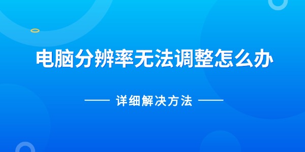 电脑分辨率无法调整怎么办 详细解决方法 电脑分辨率无法调整怎么办 详细解决方法