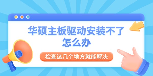 华硕主板驱动安装不了怎么办 检查这几个地方就能解决