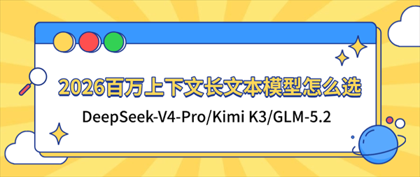 2026百万上下文长文本模型怎么选：DeepSeek-V4-Pro/Kimi K3/GLM-5.2