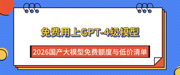 免费用上GPT-4级模型:2026国产大模型免费额度与低价清单 免费用上GPT-4级模型:2026国产大模型免费额度与低价清单
