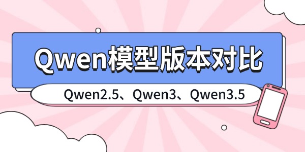 Qwen模型版本对比:Qwen2.5、Qwen3、Qwen3.5怎么选? Qwen模型版本对比:Qwen2.5、Qwen3、Qwen3.5怎么选?