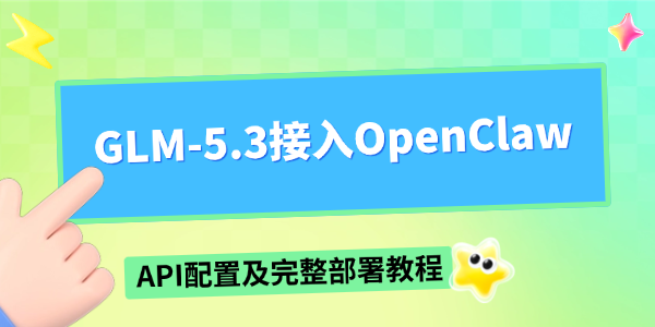 智谱GLM-5.3接入OpenClaw