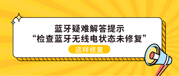 蓝牙疑难解答提示“检查蓝牙无线电状态未修复”？这样修复