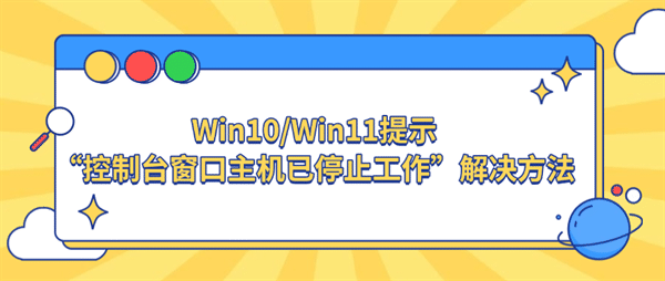 Win10/Win11提示“控制台窗口主机已停止工作”解决方法